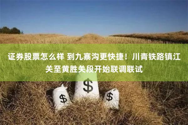 证券股票怎么样 到九寨沟更快捷！川青铁路镇江关至黄胜关段开始联调联试