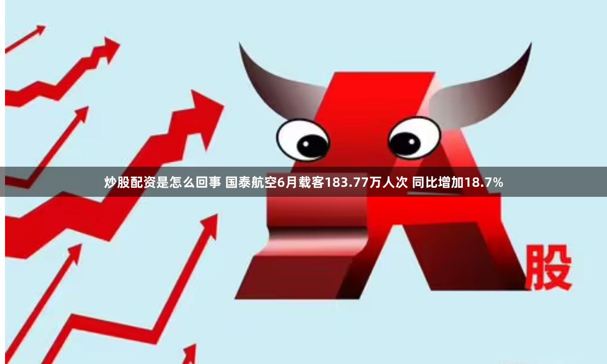炒股配资是怎么回事 国泰航空6月载客183.77万人次 同比增加18.7%