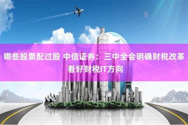 哪些股票配过股 中信证券：三中全会明确财税改革 看好财税IT方向