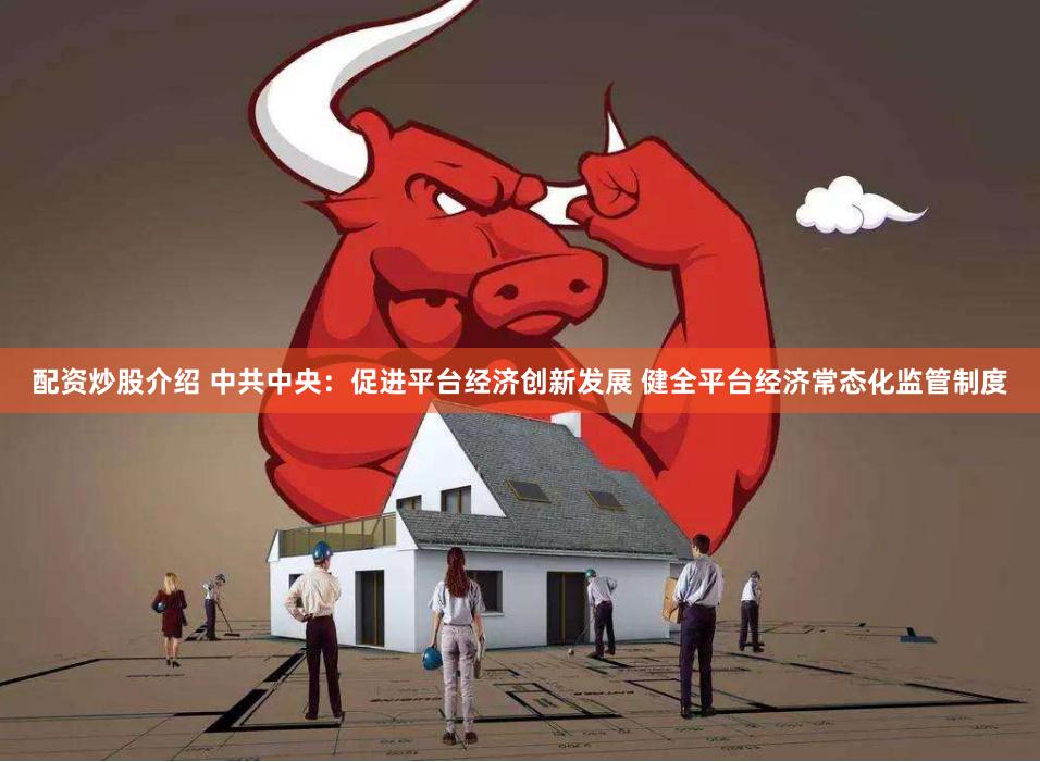 配资炒股介绍 中共中央：促进平台经济创新发展 健全平台经济常态化监管制度