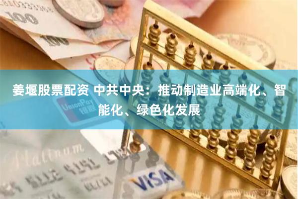 姜堰股票配资 中共中央：推动制造业高端化、智能化、绿色化发展