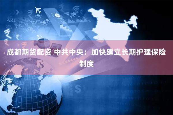 成都期货配资 中共中央：加快建立长期护理保险制度