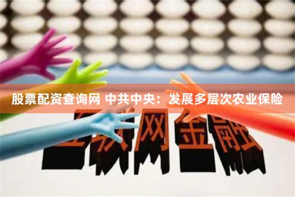 股票配资查询网 中共中央：发展多层次农业保险