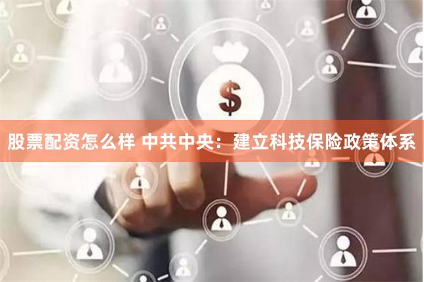 股票配资怎么样 中共中央：建立科技保险政策体系