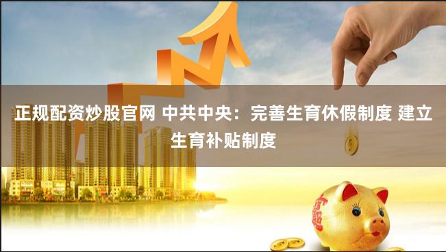 正规配资炒股官网 中共中央：完善生育休假制度 建立生育补贴制度