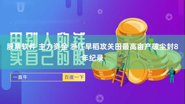 股票软件 主力资金 浙江早稻攻关田最高亩产破尘封8年纪录