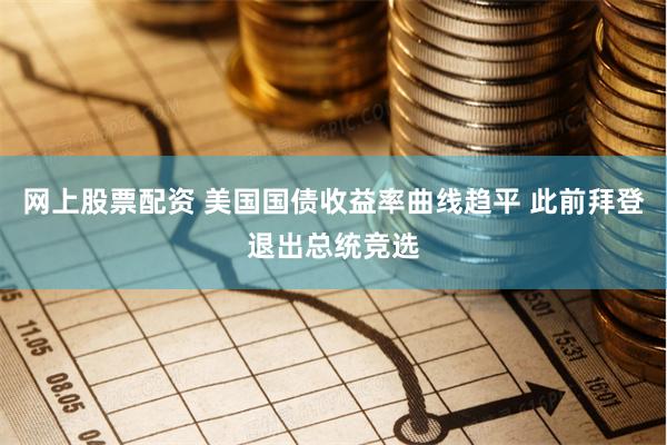 网上股票配资 美国国债收益率曲线趋平 此前拜登退出总统竞选