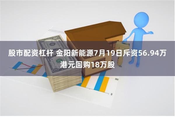 股市配资杠杆 金阳新能源7月19日斥资56.94万港元回购18万股
