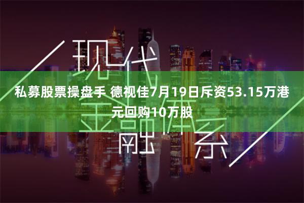 私募股票操盘手 德视佳7月19日斥资53.15万港元回购10万股
