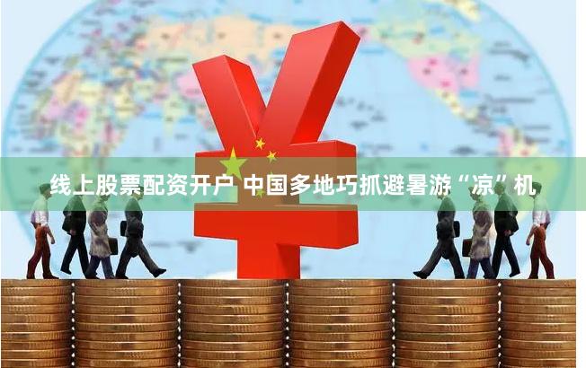 线上股票配资开户 中国多地巧抓避暑游“凉”机