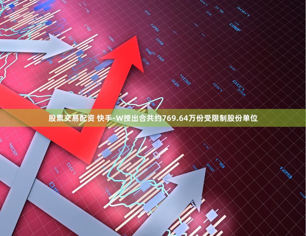 股票交易配资 快手-W授出合共约769.64万份受限制股份单位