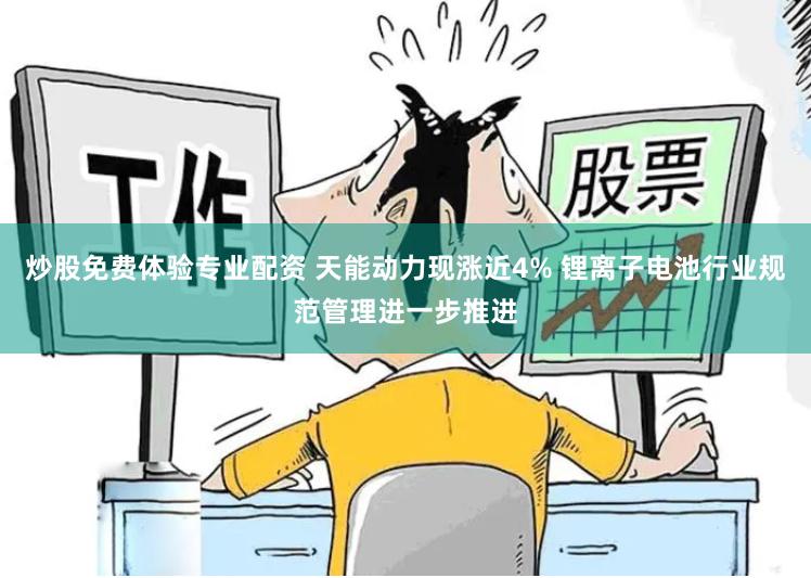 炒股免费体验专业配资 天能动力现涨近4% 锂离子电池行业规范管理进一步推进