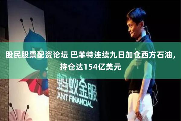 股民股票配资论坛 巴菲特连续九日加仓西方石油，持仓达154亿美元