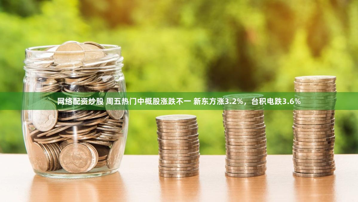网络配资炒股 周五热门中概股涨跌不一 新东方涨3.2%，台积电跌3.6%