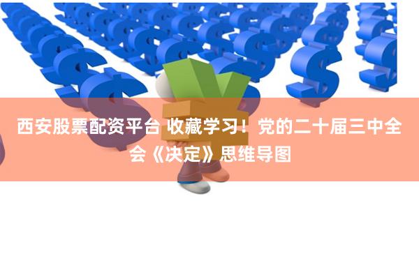 西安股票配资平台 收藏学习！党的二十届三中全会《决定》思维导图