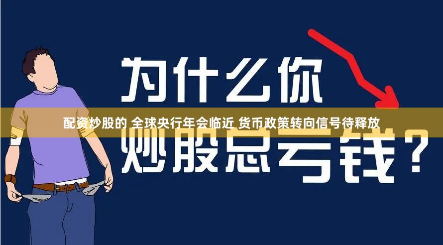 配资炒股的 全球央行年会临近 货币政策转向信号待释放