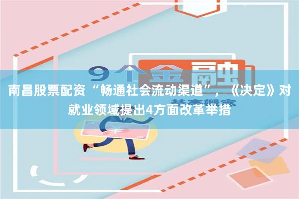 南昌股票配资 “畅通社会流动渠道”，《决定》对就业领域提出4方面改革举措