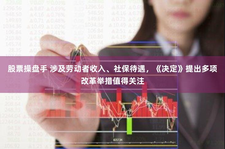 股票操盘手 涉及劳动者收入、社保待遇，《决定》提出多项改革举措值得关注