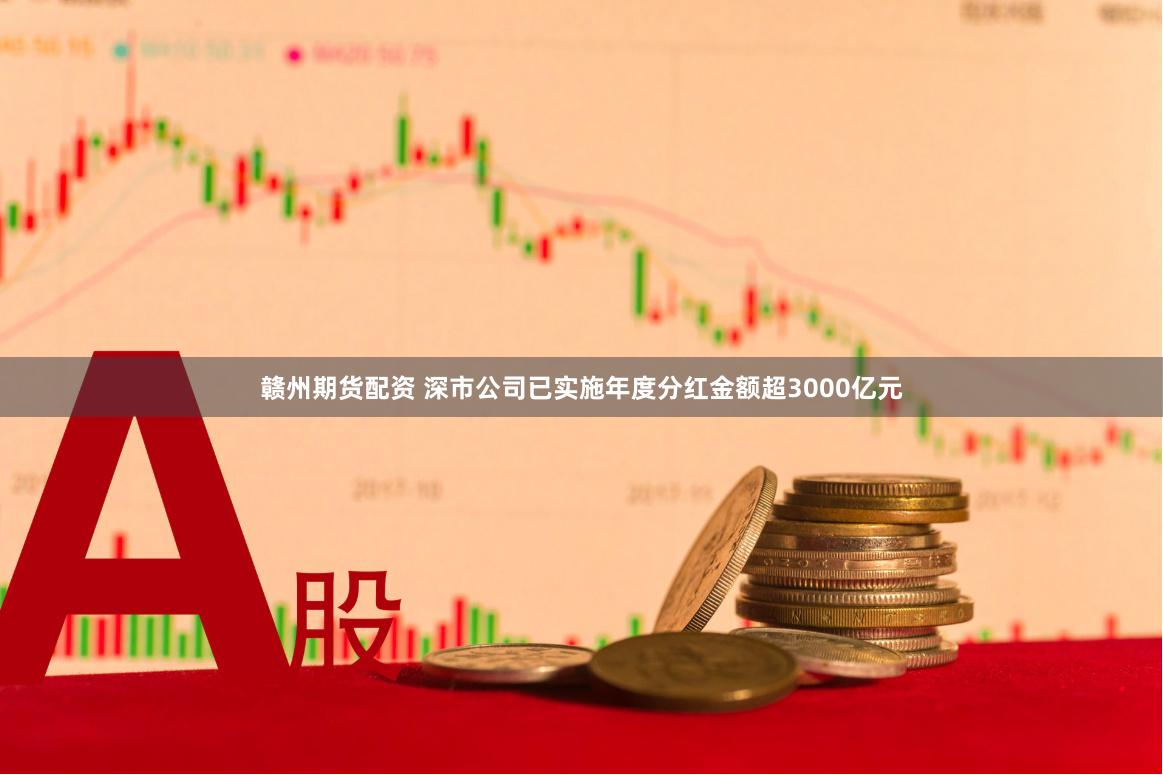 赣州期货配资 深市公司已实施年度分红金额超3000亿元