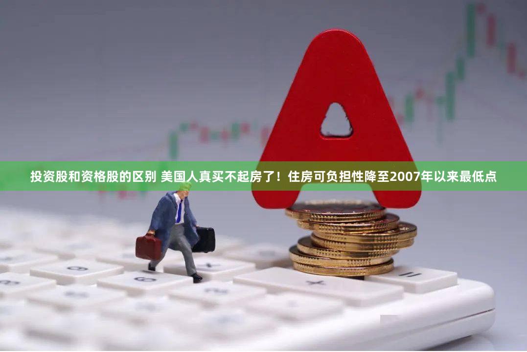 投资股和资格股的区别 美国人真买不起房了！住房可负担性降至2007年以来最低点