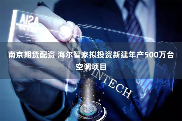 南京期货配资 海尔智家拟投资新建年产500万台空调项目