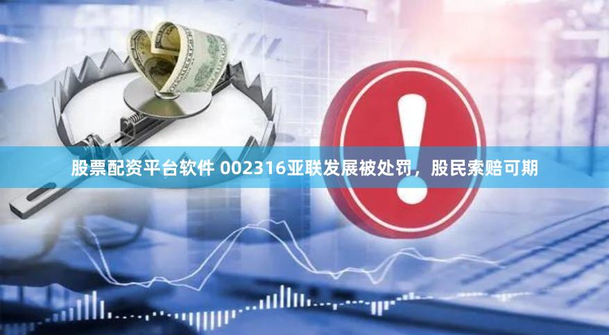 股票配资平台软件 002316亚联发展被处罚，股民索赔可期