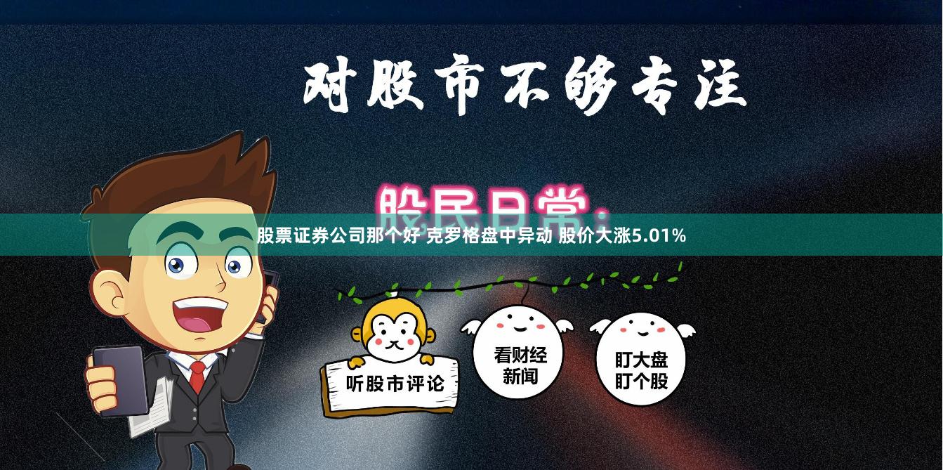 股票证券公司那个好 克罗格盘中异动 股价大涨5.01%