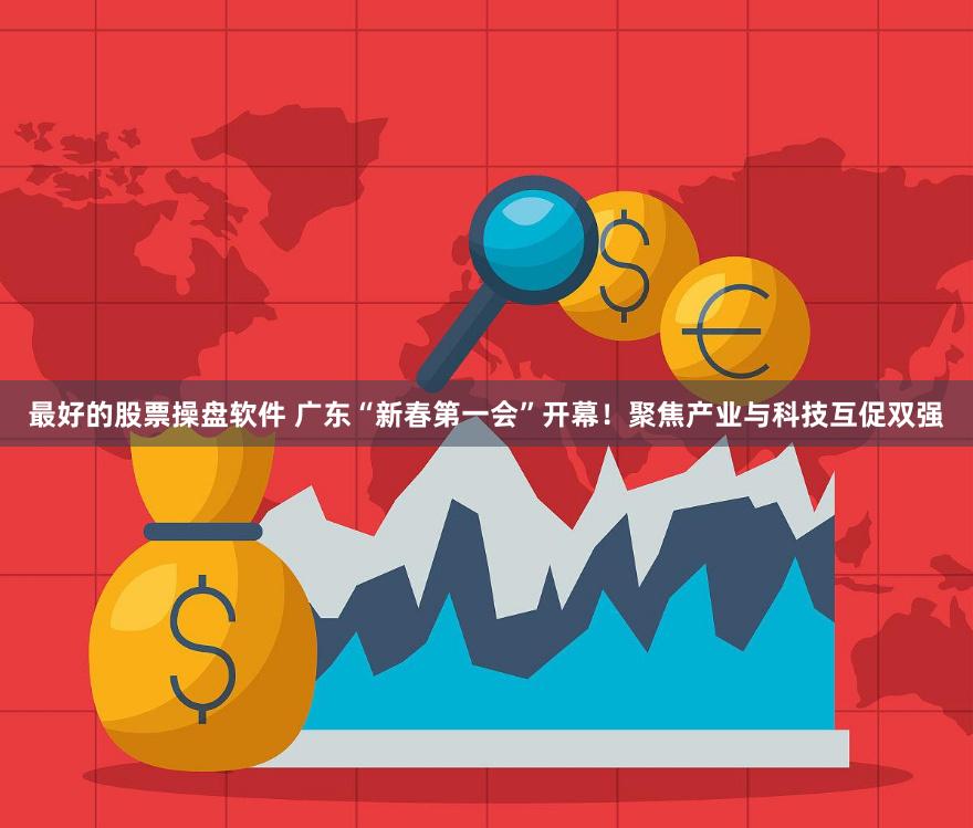 最好的股票操盘软件 广东“新春第一会”开幕！聚焦产业与科技互促双强