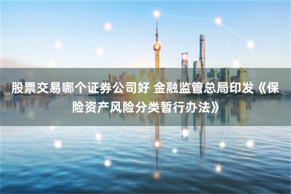 股票交易哪个证券公司好 金融监管总局印发《保险资产风险分类暂行办法》