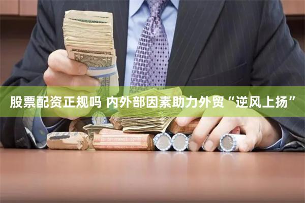 股票配资正规吗 内外部因素助力外贸“逆风上扬”