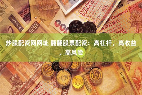 炒股配资网网址 翻翻股票配资：高杠杆，高收益，高风险