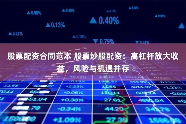 股票配资合同范本 股票炒股配资：高杠杆放大收益，风险与机遇并存