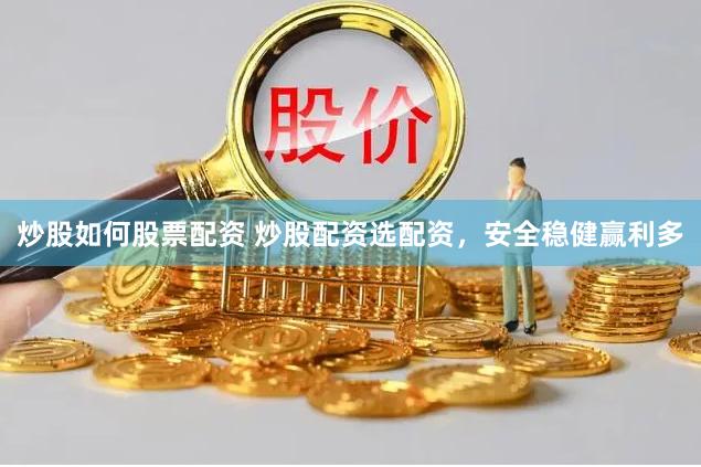 炒股如何股票配资 炒股配资选配资，安全稳健赢利多