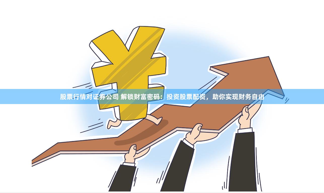 股票行情对证券公司 解锁财富密码：投资股票配资，助你实现财务自由