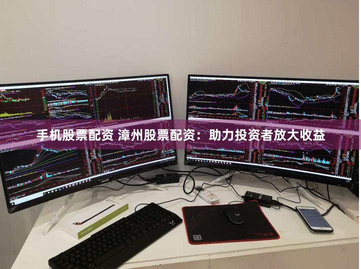 手机股票配资 漳州股票配资：助力投资者放大收益