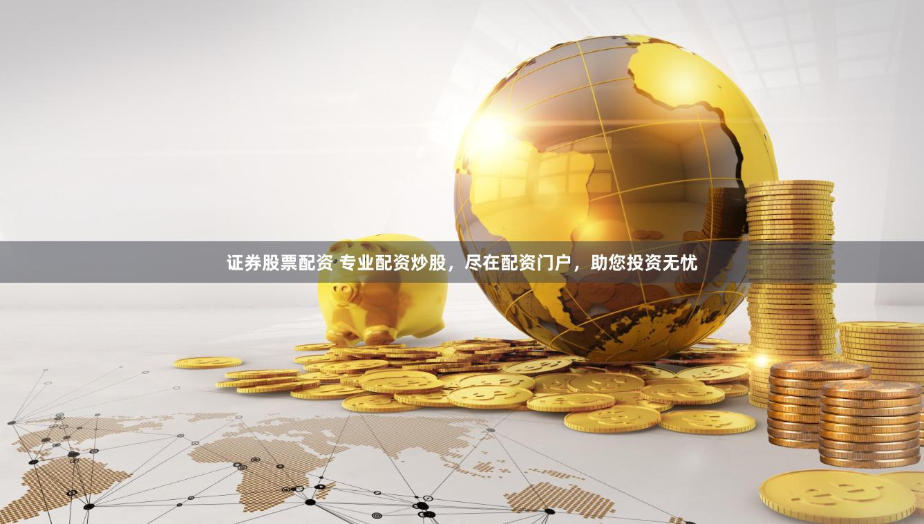 证券股票配资 专业配资炒股，尽在配资门户，助您投资无忧