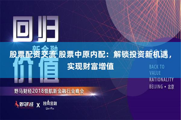 股票配资交流 股票中原内配：解锁投资新机遇，实现财富增值