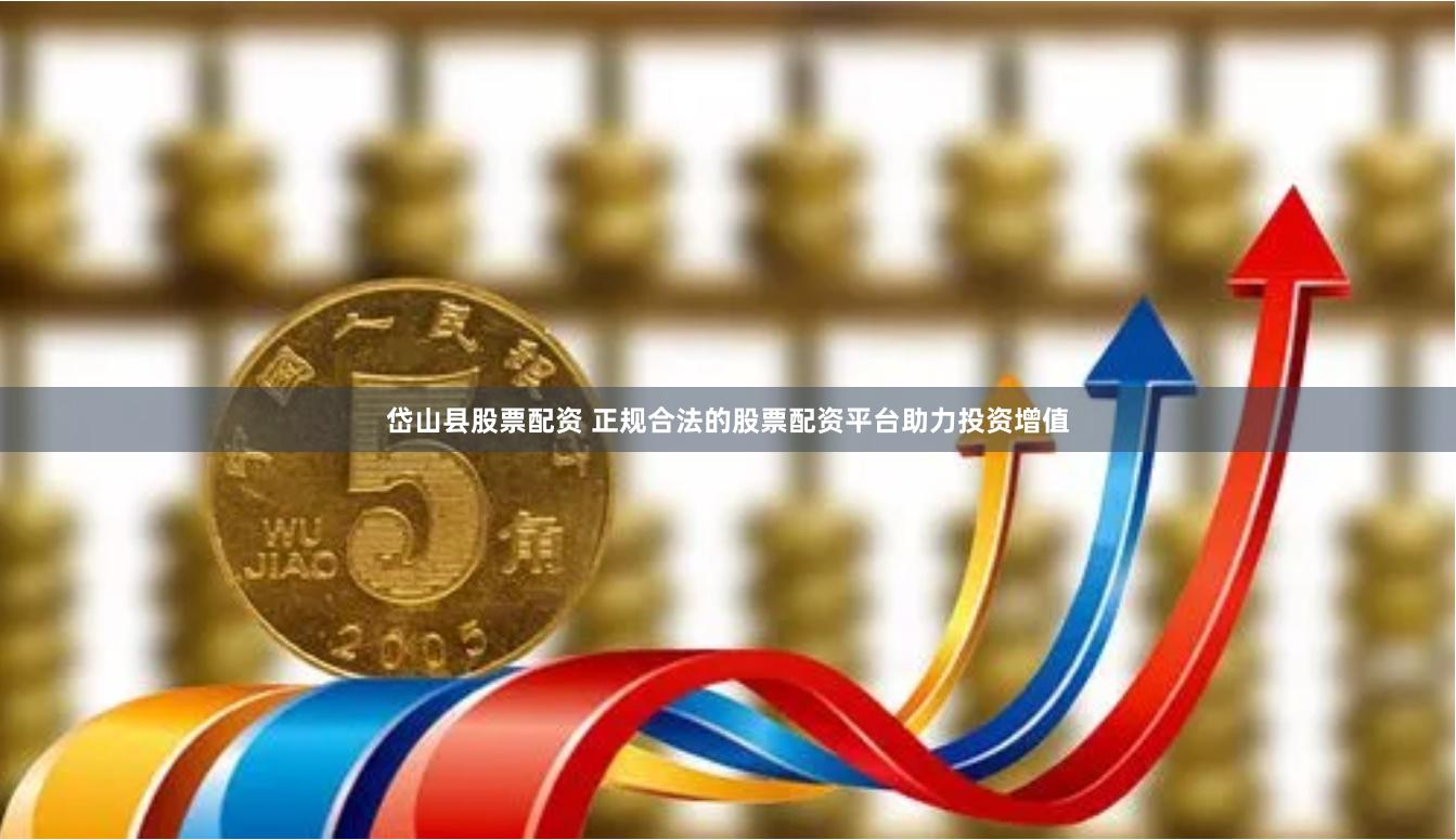 岱山县股票配资 正规合法的股票配资平台助力投资增值