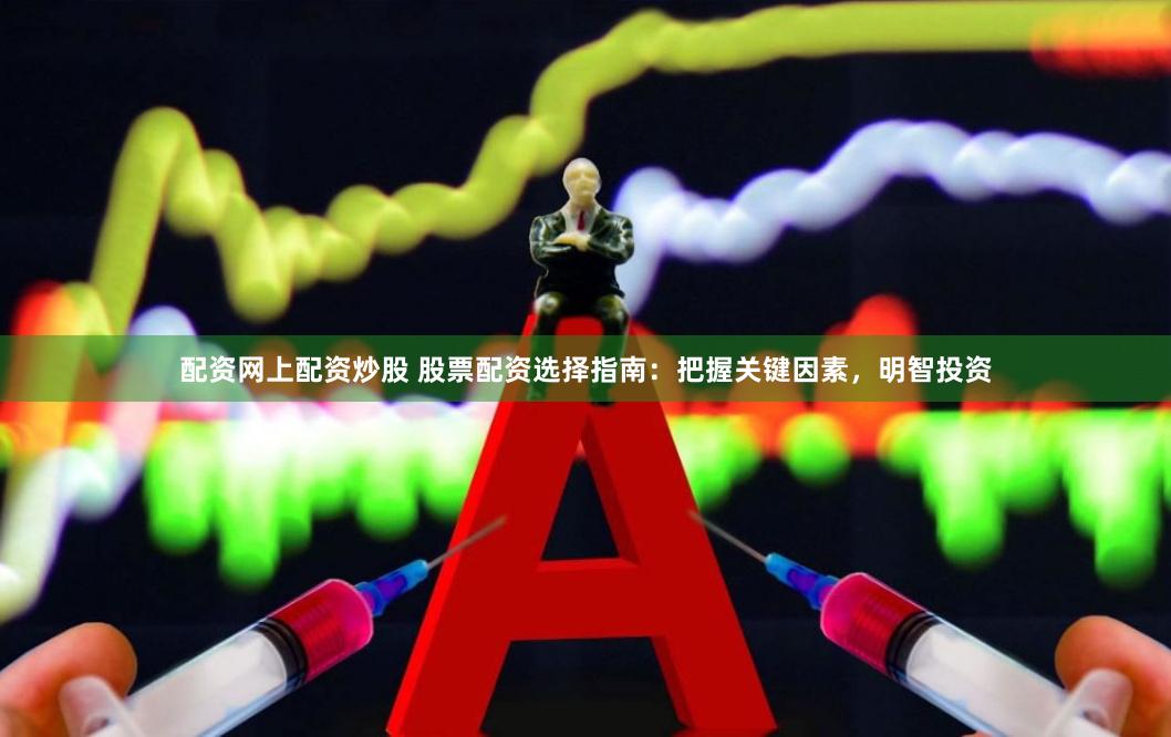 配资网上配资炒股 股票配资选择指南：把握关键因素，明智投资