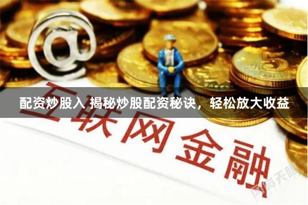 配资炒股入 揭秘炒股配资秘诀，轻松放大收益