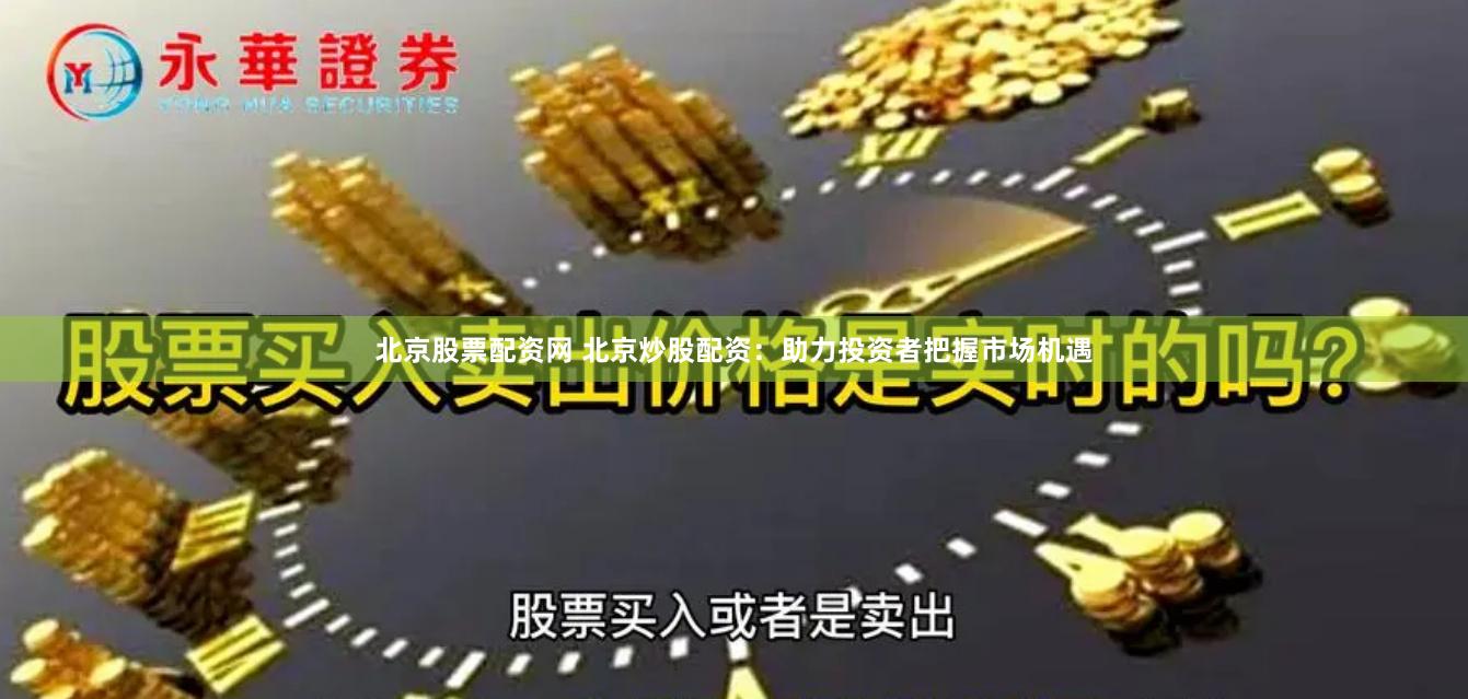 北京股票配资网 北京炒股配资：助力投资者把握市场机遇