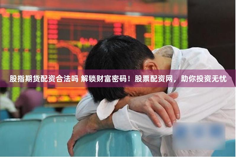 股指期货配资合法吗 解锁财富密码！股票配资网，助你投资无忧