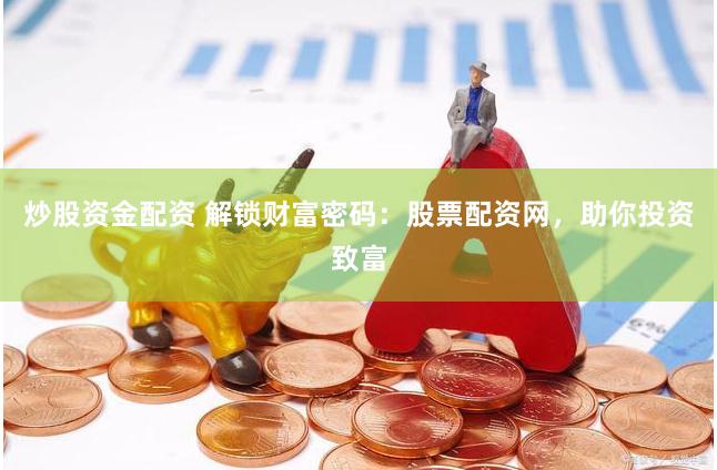 炒股资金配资 解锁财富密码：股票配资网，助你投资致富