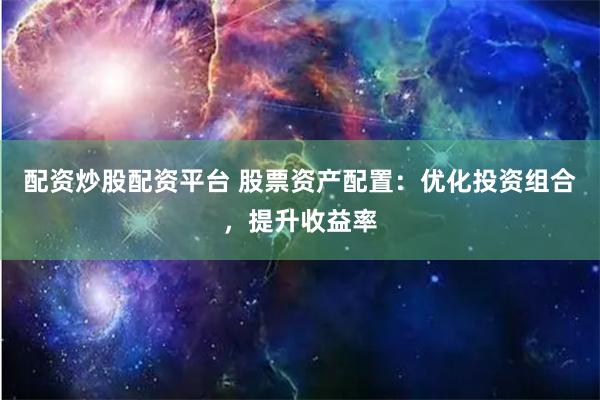 配资炒股配资平台 股票资产配置：优化投资组合，提升收益率