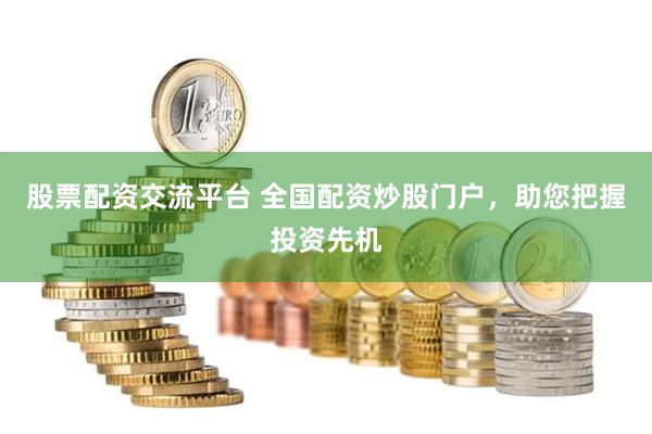 股票配资交流平台 全国配资炒股门户，助您把握投资先机