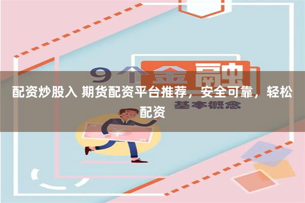 配资炒股入 期货配资平台推荐，安全可靠，轻松配资