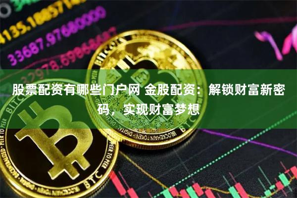 股票配资有哪些门户网 金股配资：解锁财富新密码，实现财富梦想