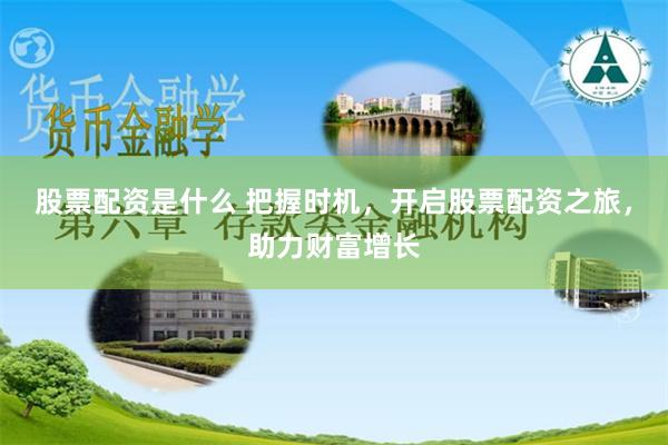 股票配资是什么 把握时机，开启股票配资之旅，助力财富增长
