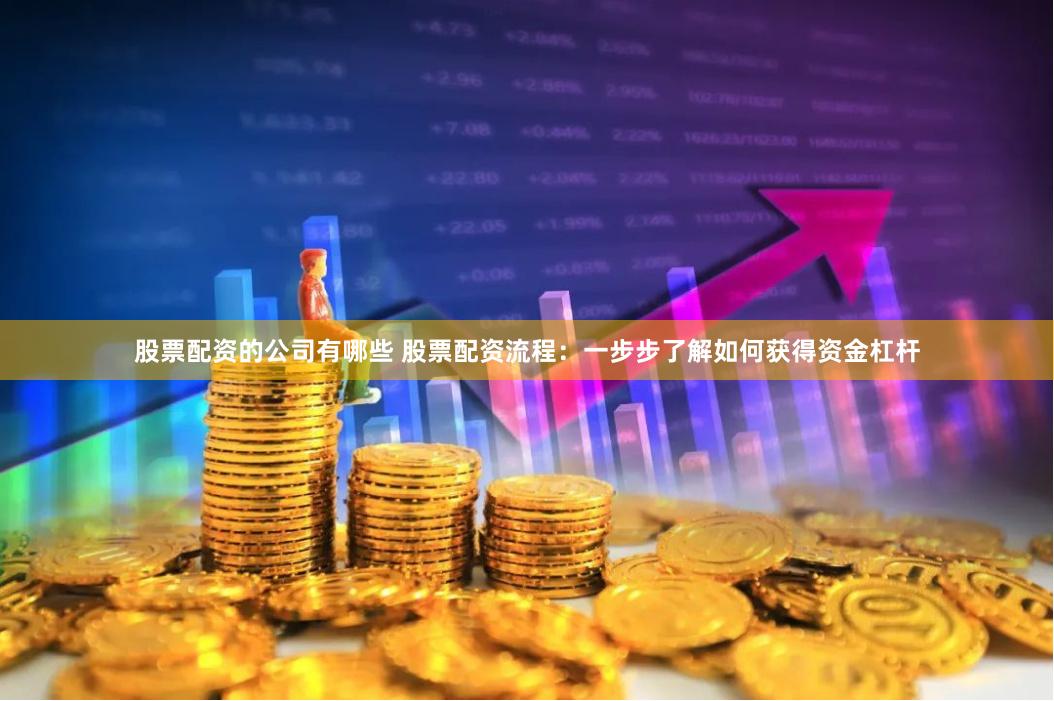 股票配资的公司有哪些 股票配资流程：一步步了解如何获得资金杠杆