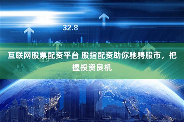 互联网股票配资平台 股指配资助你驰骋股市，把握投资良机